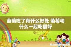 葡萄吃了有什么好处 葡萄和什么一起吃最好