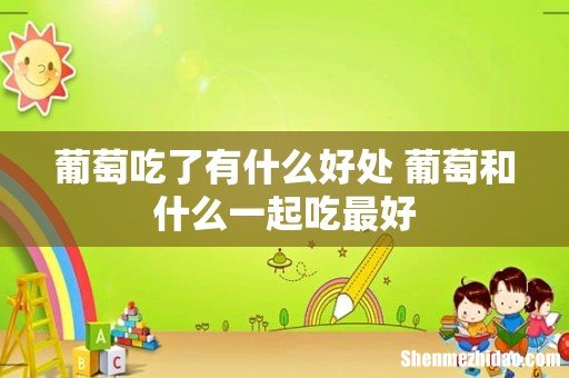葡萄吃了有什么好处 葡萄和什么一起吃最好