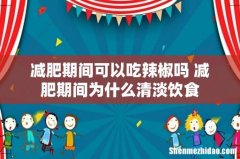 减肥期间可以吃辣椒吗 减肥期间为什么清淡饮食