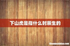 下山虎是指什么时辰生的