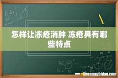 怎样让冻疮消肿 冻疮具有哪些特点