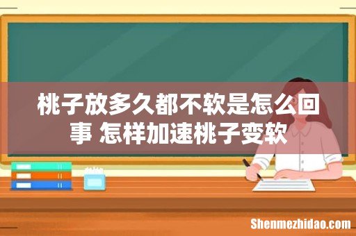 桃子放多久都不软是怎么回事 怎样加速桃子变软