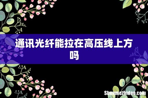 通讯光纤能拉在高压线上方吗