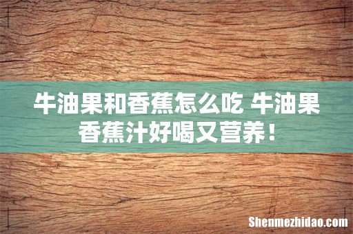 牛油果和香蕉怎么吃 牛油果香蕉汁好喝又营养！