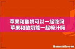 苹果和酸奶可以一起吃吗 苹果和酸奶能一起榨汁吗