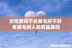 女性腋窝不长腋毛好不好 有腋毛的人都有狐臭吗