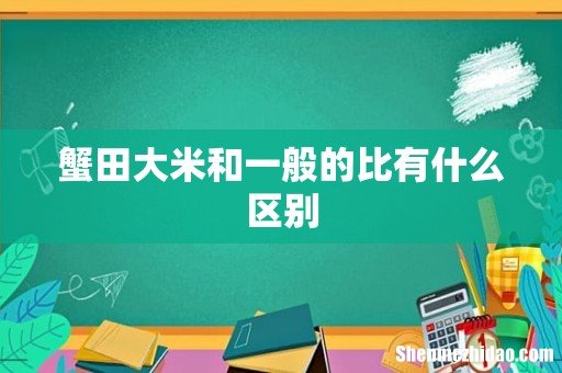 蟹田大米和一般的比有什么区别
