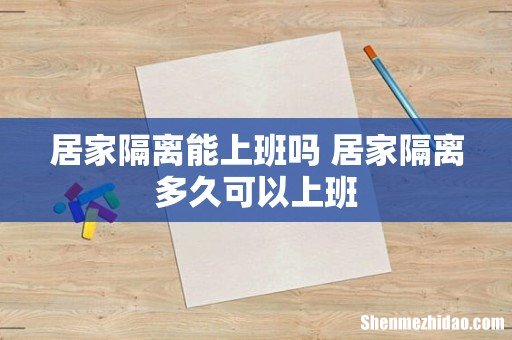 居家隔离能上班吗 居家隔离多久可以上班