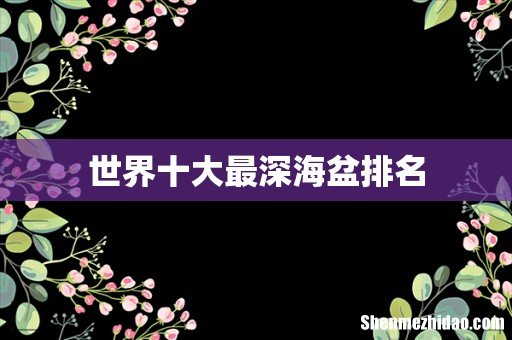 世界十大最深海盆排名