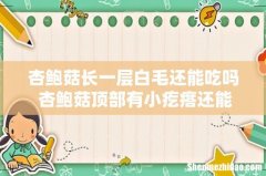 杏鲍菇长一层白毛还能吃吗 杏鲍菇顶部有小疙瘩还能吃吗