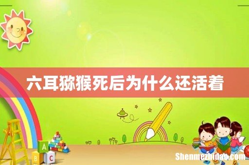 六耳猕猴死后为什么还活着