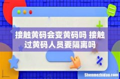 接触黄码会变黄码吗 接触过黄码人员要隔离吗