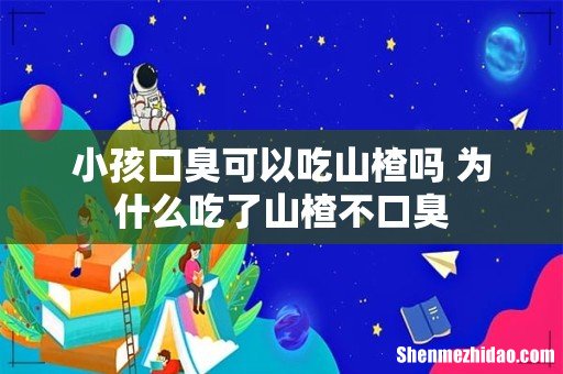 小孩口臭可以吃山楂吗 为什么吃了山楂不口臭