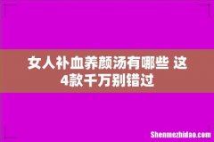 女人补血养颜汤有哪些 这4款千万别错过