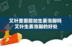 艾叶里面能加生姜泡脚吗 艾叶生姜泡脚的好处