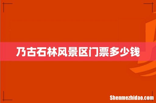 乃古石林风景区门票多少钱