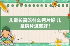 儿童长高吃什么钙片好 儿童钙片这些好！