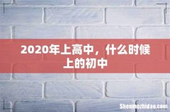 2020年上高中，什么时候上的初中