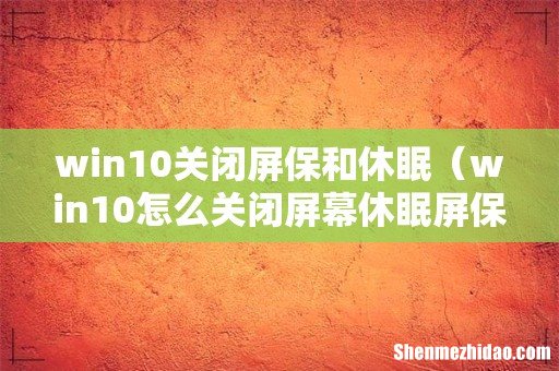 win10怎么关闭屏幕休眠屏保 win10关闭屏保和休眠