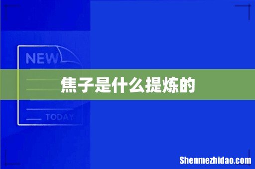 焦子是什么提炼的