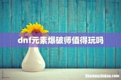 dnf元素爆破师值得玩吗