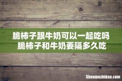 脆柿子跟牛奶可以一起吃吗 脆柿子和牛奶要隔多久吃