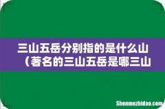 著名的三山五岳是哪三山和五岳 三山五岳分别指的是什么山