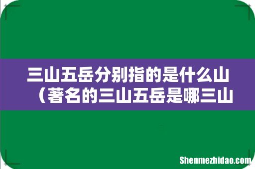 著名的三山五岳是哪三山和五岳 三山五岳分别指的是什么山