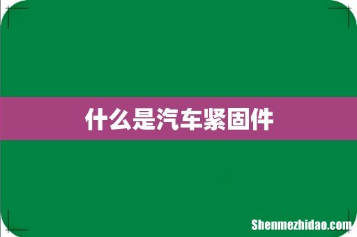 什么是汽车紧固件