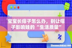 宝宝长痱子怎么办，别让痱子影响娃的“生活质量”