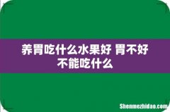 养胃吃什么水果好 胃不好不能吃什么