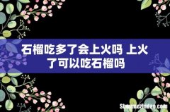 石榴吃多了会上火吗 上火了可以吃石榴吗