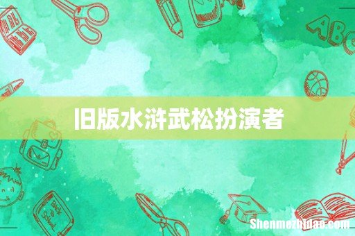 旧版水浒武松扮演者