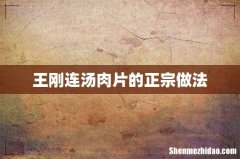 王刚连汤肉片的正宗做法