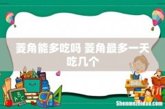 菱角能多吃吗 菱角最多一天吃几个