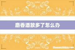 麝香酒放多了怎么办