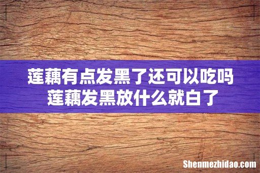 莲藕有点发黑了还可以吃吗 莲藕发黑放什么就白了
