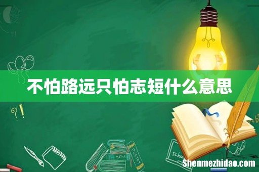 不怕路远只怕志短什么意思