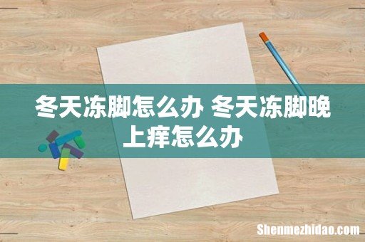 冬天冻脚怎么办 冬天冻脚晚上痒怎么办