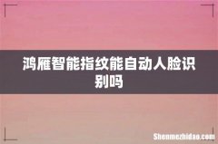 鸿雁智能指纹能自动人脸识别吗