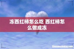 冻西红柿怎么吃 西红柿怎么做成冻