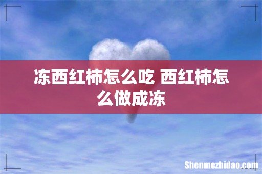 冻西红柿怎么吃 西红柿怎么做成冻