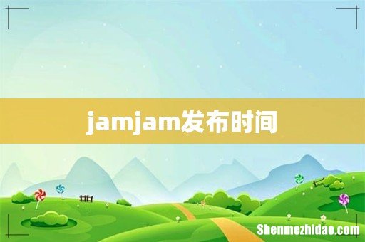 jamjam发布时间