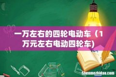 一万左右的四轮电动车（1万元左右电动四轮车)