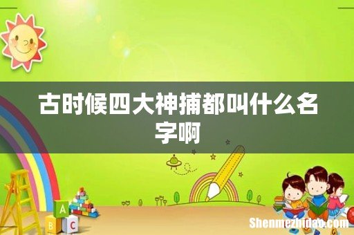 古时候四大神捕都叫什么名字啊