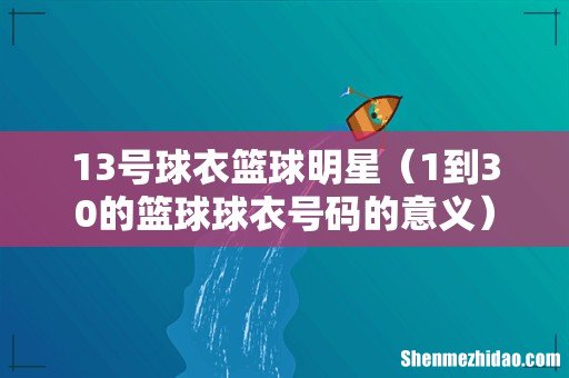 1到30的篮球球衣号码的意义 13号球衣篮球明星