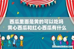 西瓜里面是黄的可以吃吗 黄心西瓜和红心西瓜有什么区别