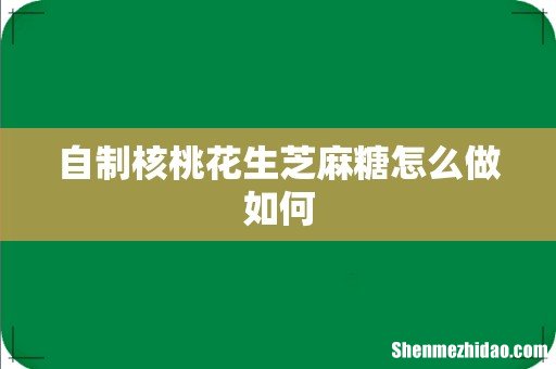 自制核桃花生芝麻糖怎么做如何
