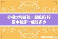 柠檬水和虾能一起吃吗 柠檬水和虾一起吃多少