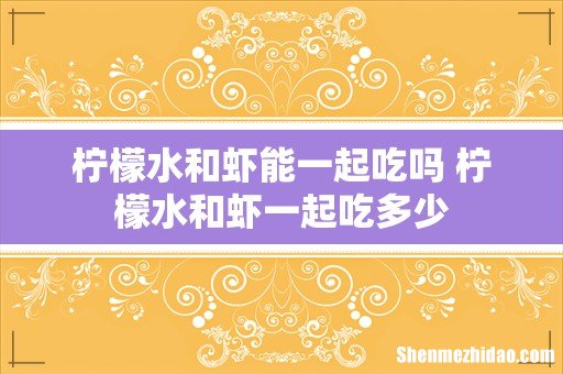 柠檬水和虾能一起吃吗 柠檬水和虾一起吃多少